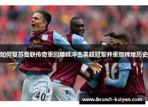 如何复苏曼联传奇重回巅峰冲击英超冠军并重塑辉煌历史
