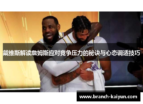戴维斯解读詹姆斯应对竞争压力的秘诀与心态调适技巧