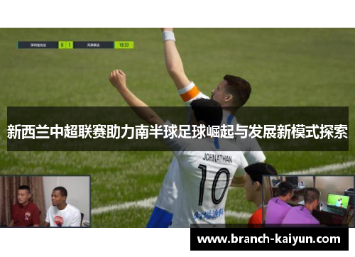新西兰中超联赛助力南半球足球崛起与发展新模式探索