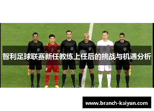 智利足球联赛新任教练上任后的挑战与机遇分析