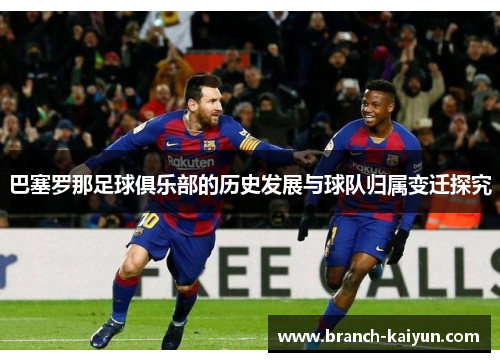 巴塞罗那足球俱乐部的历史发展与球队归属变迁探究