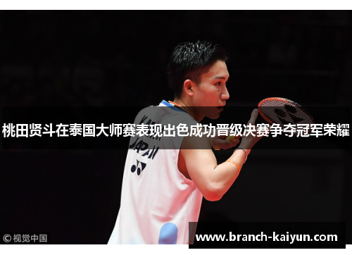 桃田贤斗在泰国大师赛表现出色成功晋级决赛争夺冠军荣耀
