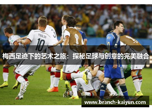 梅西足迹下的艺术之旅：探秘足球与创意的完美融合