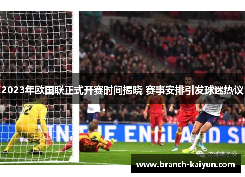 2023年欧国联正式开赛时间揭晓 赛事安排引发球迷热议