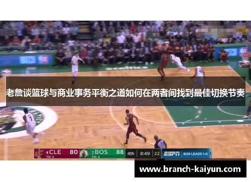 老詹谈篮球与商业事务平衡之道如何在两者间找到最佳切换节奏