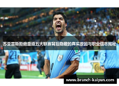 苏亚雷斯拒绝重返五大联赛背后隐藏的真实原因与职业信念揭秘