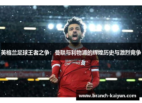 英格兰足球王者之争：曼联与利物浦的辉煌历史与激烈竞争