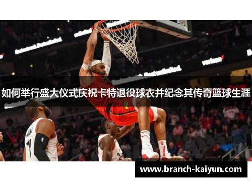 如何举行盛大仪式庆祝卡特退役球衣并纪念其传奇篮球生涯