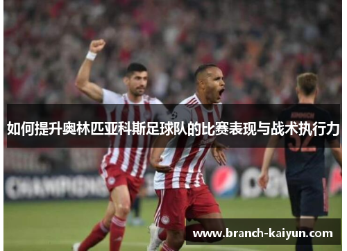 如何提升奥林匹亚科斯足球队的比赛表现与战术执行力