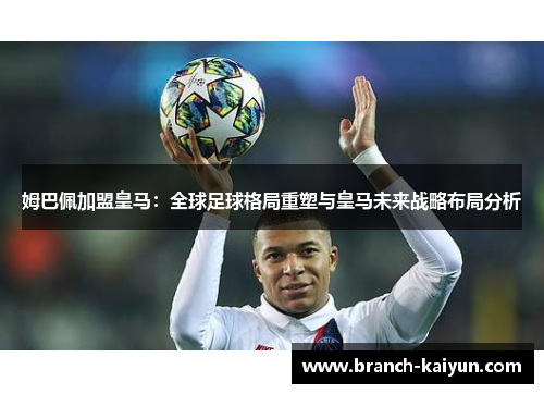 姆巴佩加盟皇马：全球足球格局重塑与皇马未来战略布局分析