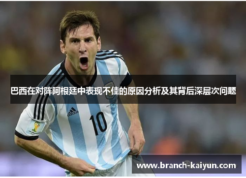 巴西在对阵阿根廷中表现不佳的原因分析及其背后深层次问题