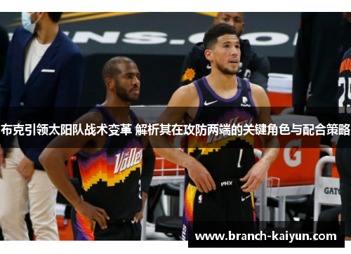 布克引领太阳队战术变革 解析其在攻防两端的关键角色与配合策略