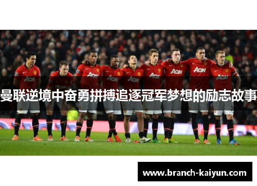 曼联逆境中奋勇拼搏追逐冠军梦想的励志故事