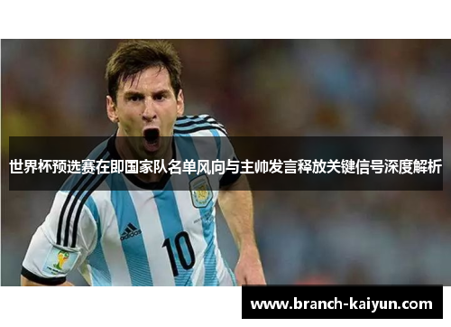 世界杯预选赛在即国家队名单风向与主帅发言释放关键信号深度解析