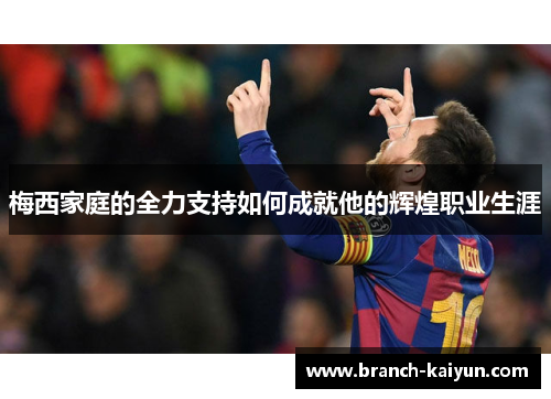 梅西家庭的全力支持如何成就他的辉煌职业生涯