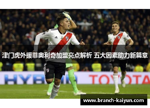 津门虎外援菲奥利奇加盟亮点解析 五大因素助力新篇章
