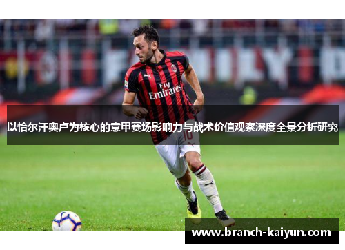 以恰尔汗奥卢为核心的意甲赛场影响力与战术价值观察深度全景分析研究