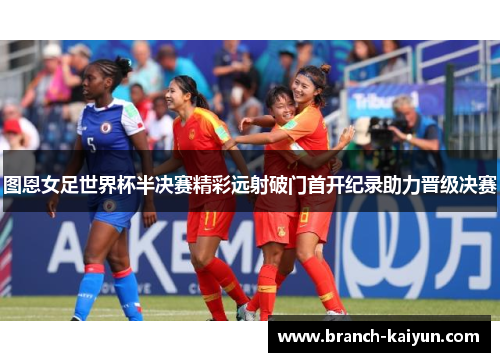 图恩女足世界杯半决赛精彩远射破门首开纪录助力晋级决赛