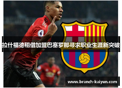 拉什福德租借加盟巴塞罗那寻求职业生涯新突破