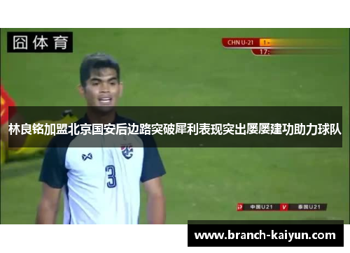 林良铭加盟北京国安后边路突破犀利表现突出屡屡建功助力球队