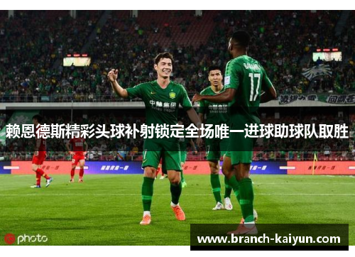 赖恩德斯精彩头球补射锁定全场唯一进球助球队取胜